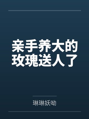 亲手养大的玫瑰送人了 亲手养大的玫瑰送人了