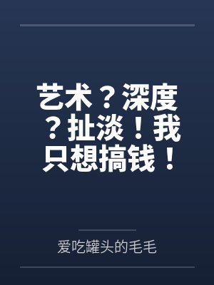 艺术?深度?扯淡!我只想搞钱! 艺术?深度?扯淡!我只想搞钱!