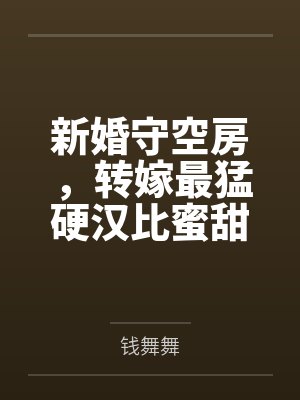 新婚守空房,转嫁最猛硬汉比蜜甜 新婚守空房,转嫁最猛硬汉比蜜甜