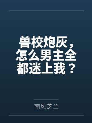 兽校炮灰,怎么男主全都迷上我? 兽校炮灰,怎么男主全都迷上我?