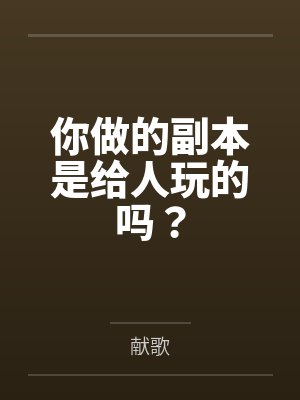 你做的副本是给人玩的吗? 你做的副本是给人玩的吗?