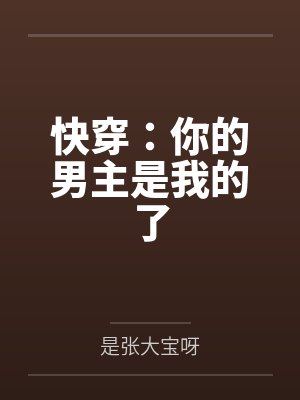 快穿:你的男主是我的了 快穿:你的男主是我的了