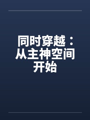 同时穿越:从主神空间开始 同时穿越:从主神空间开始