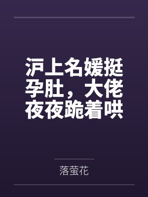 沪上名媛挺孕肚，大佬夜夜跪着哄