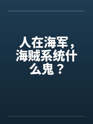 人在海军,海贼系统什么鬼? 人在海军,海贼系统什么鬼?
