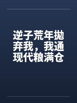 逆子荒年拋弃我,我通现代粮满仓 逆子荒年拋弃我,我通现代粮满仓