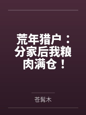 荒年猎户:分家后我粮肉满仓! 荒年猎户:分家后我粮肉满仓!
