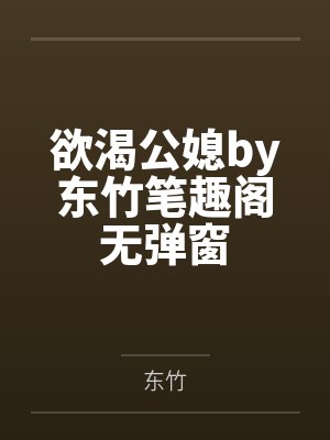 欲渴公媳by东竹笔趣阁无弹窗