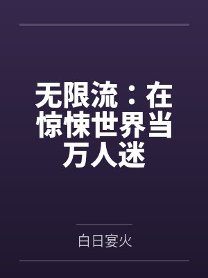 无限流:在惊悚世界当万人迷 无限流:在惊悚世界当万人迷