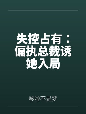 失控占有:偏执总裁诱她入局 失控占有:偏执总裁诱她入局