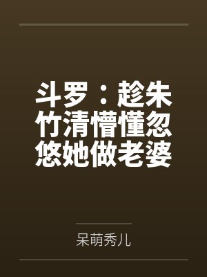 斗罗:趁朱竹清懵懂忽悠她做老婆 斗罗:趁朱竹清懵懂忽悠她做老婆