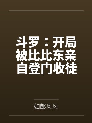 斗罗:开局被比比东亲自登门收徒 斗罗:开局被比比东亲自登门收徒