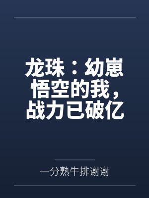 龙珠:幼崽悟空的我,战力已破亿 龙珠:幼崽悟空的我,战力已破亿