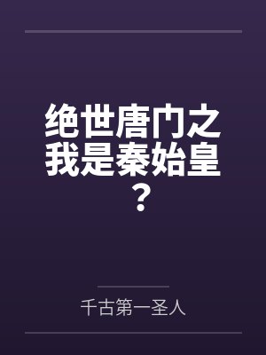 绝世唐门之我是秦始皇? 绝世唐门之我是秦始皇?