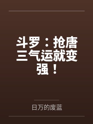 斗罗:抢唐三气运就变强! 斗罗:抢唐三气运就变强!