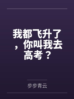 我都飞升了,你叫我去高考? 我都飞升了,你叫我去高考?