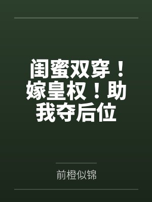 闺蜜双穿!嫁皇权!助我夺后位 闺蜜双穿!嫁皇权!助我夺后位
