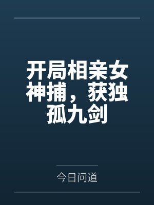 开局相亲女神捕,获独孤九剑 开局相亲女神捕,获独孤九剑