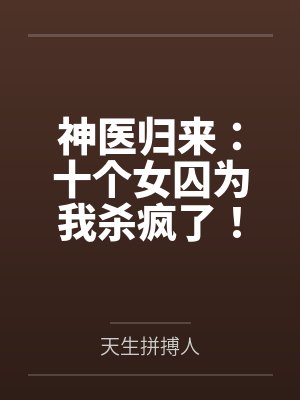 神医归来:十个女囚为我杀疯了! 神医归来:十个女囚为我杀疯了!