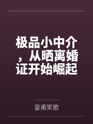 极品小中介,从晒离婚证开始崛起 极品小中介,从晒离婚证开始崛起