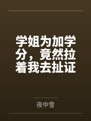 学姐为加学分,竟然拉着我去扯证 学姐为加学分,竟然拉着我去扯证