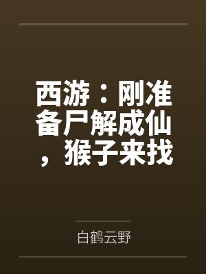 西游:刚准备尸解成仙,猴子来找 西游:刚准备尸解成仙,猴子来找
