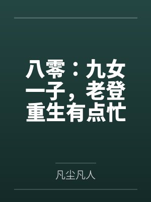 八零:九女一子,老登重生有点忙 八零:九女一子,老登重生有点忙