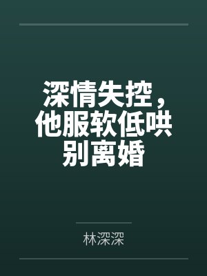 深情失控，他服软低哄别离婚