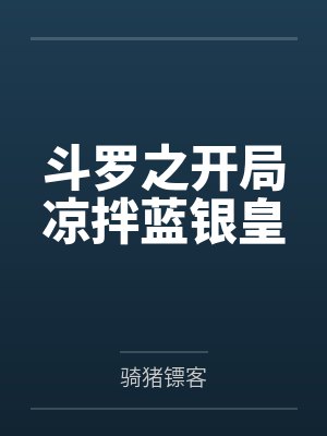斗罗之开局凉拌蓝银皇 斗罗之开局凉拌蓝银皇