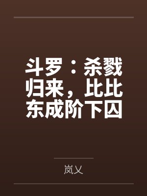 斗罗杀戮归来比比东成阶下囚免费阅读 斗罗杀戮归来比比东成阶下囚免费阅读