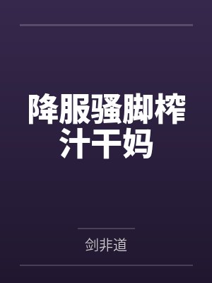 降服骚脚榨汁干妈 降服骚脚榨汁干妈