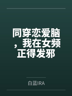 同穿恋爱脑,我在女频正得发邪 同穿恋爱脑,我在女频正得发邪