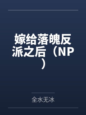 嫁给落魄反派之后(NP) 嫁给落魄反派之后(NP)
