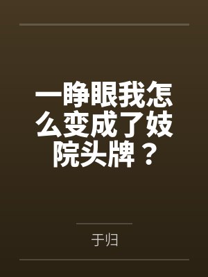 一睁眼我怎么变成了妓院头牌? 一睁眼我怎么变成了妓院头牌?