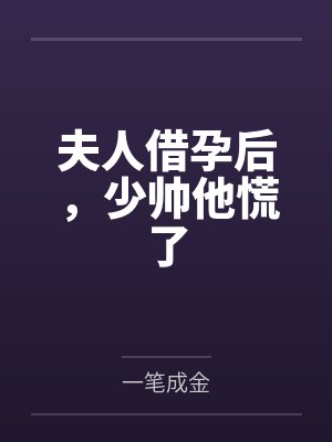 夫人借孕后,少帅他慌了 夫人借孕后,少帅他慌了