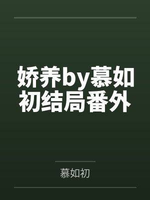 娇养by慕如初结局番外 娇养by慕如初结局番外