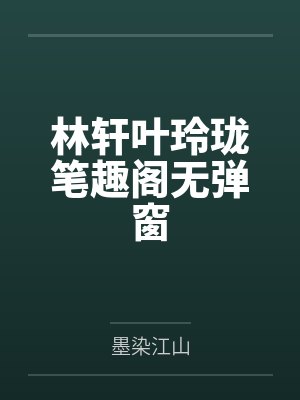 林轩叶玲珑笔趣阁无弹窗 林轩叶玲珑笔趣阁无弹窗