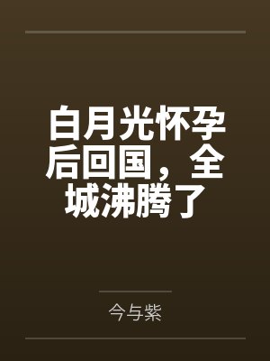 白月光怀孕后回国,全城沸腾了 白月光怀孕后回国,全城沸腾了