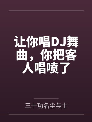 让你唱DJ舞曲，你把客人唱喷了