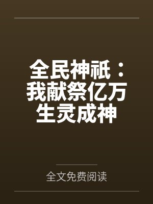 全民神祇:我献祭亿万生灵成神 全民神祇:我献祭亿万生灵成神