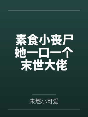 素食小丧尸她一口一个末世大佬 素食小丧尸她一口一个末世大佬