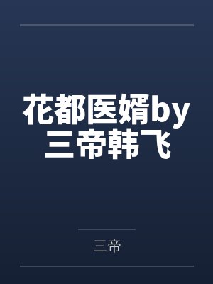 花都医婿by三帝韩飞 花都医婿by三帝韩飞