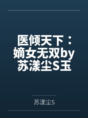 医倾天下:嫡女无双by苏漾尘S玉梓婉 医倾天下:嫡女无双by苏漾尘S玉梓婉