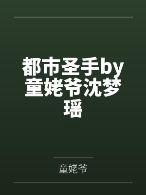 都市圣手by童姥爷沈梦瑶 都市圣手by童姥爷沈梦瑶