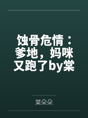 蚀骨危情:爹地,妈咪又跑了by棠朵朵谢池铖 蚀骨危情:爹地,妈咪又跑了by棠朵朵谢池铖