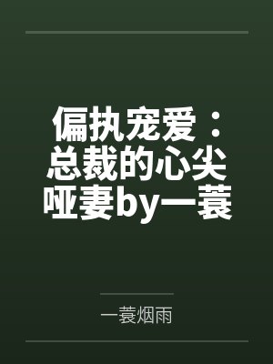 偏执宠爱:总裁的心尖哑妻by一蓑烟雨余笙 偏执宠爱:总裁的心尖哑妻by一蓑烟雨余笙