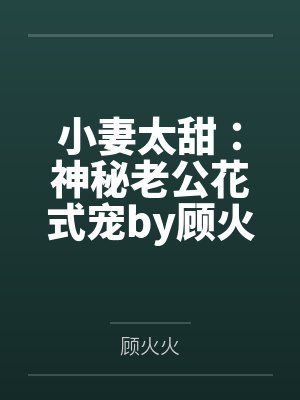 小妻太甜:神秘老公花式宠by顾火火阮沐沐 小妻太甜:神秘老公花式宠by顾火火阮沐沐