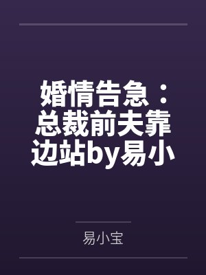 婚情告急:总裁前夫靠边站by易小宝林清然 婚情告急:总裁前夫靠边站by易小宝林清然