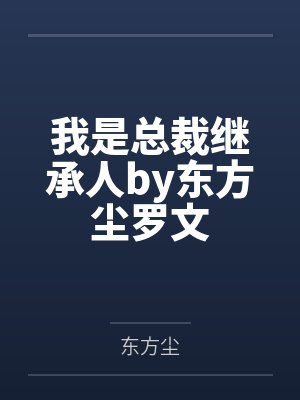我是总裁继承人by东方尘罗文 我是总裁继承人by东方尘罗文