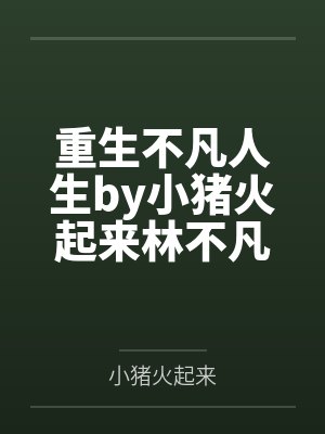重生不凡人生by小猪火起来林不凡
